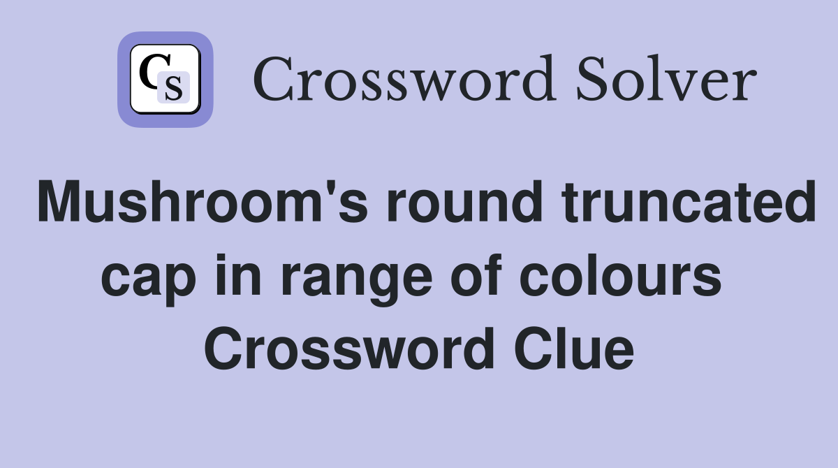 Mushroom's round truncated cap in range of colours  Crossword Clue
