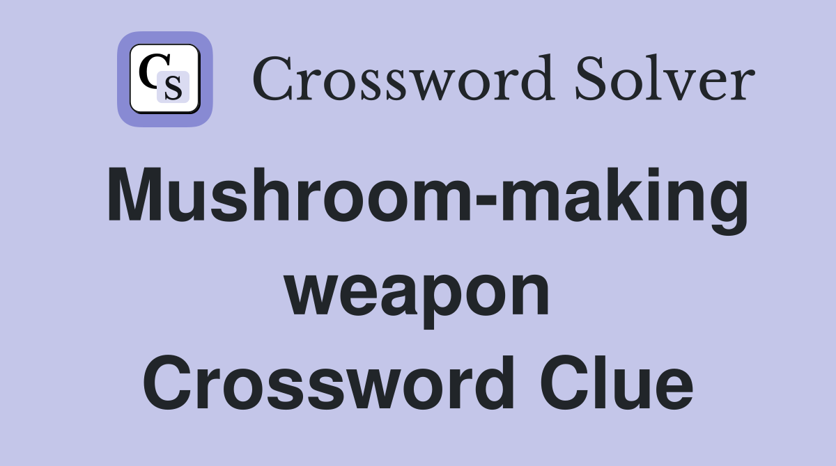 Mushroom-making weapon Crossword Clue