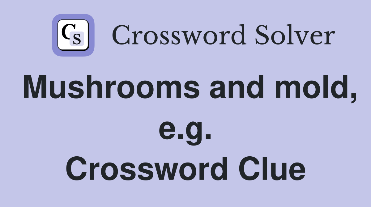 Mushrooms and mold, e.g. Crossword Clue