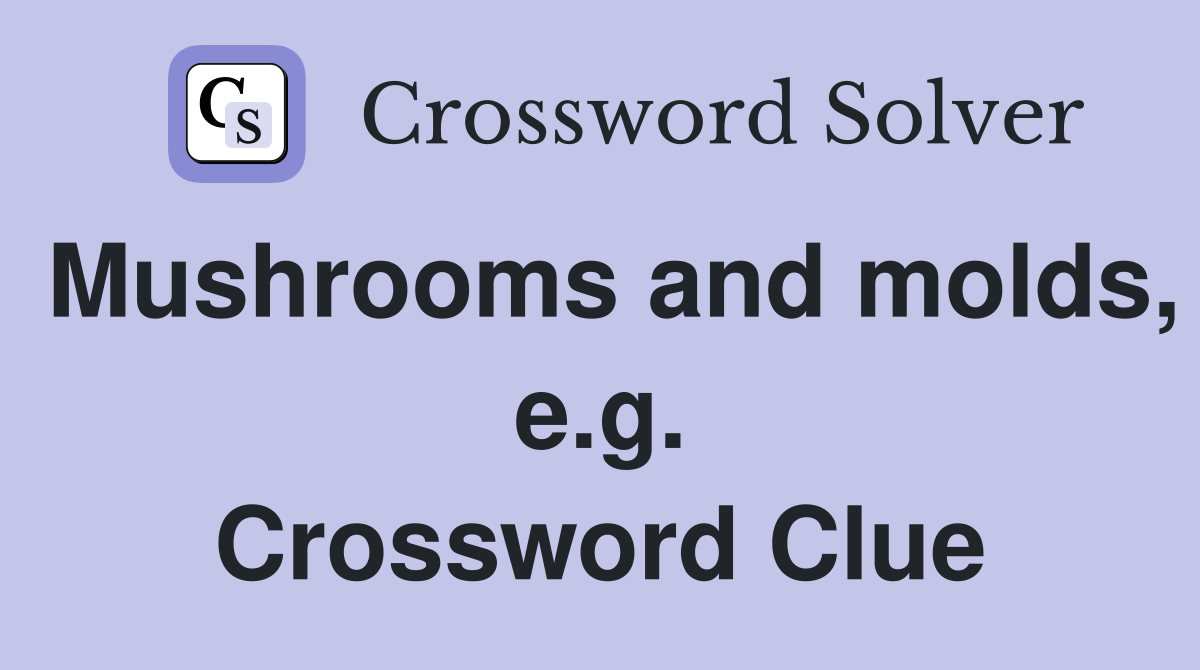 Mushrooms and molds, e.g. Crossword Clue