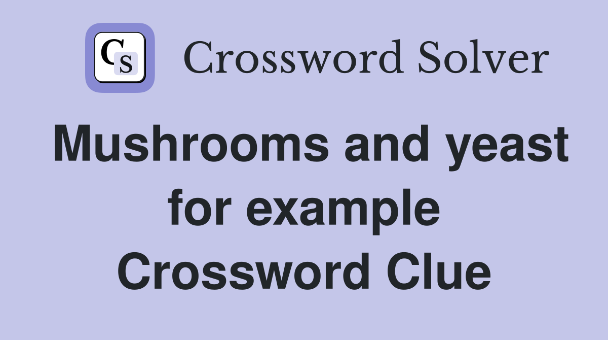 Mushrooms and yeast for example Crossword Clue