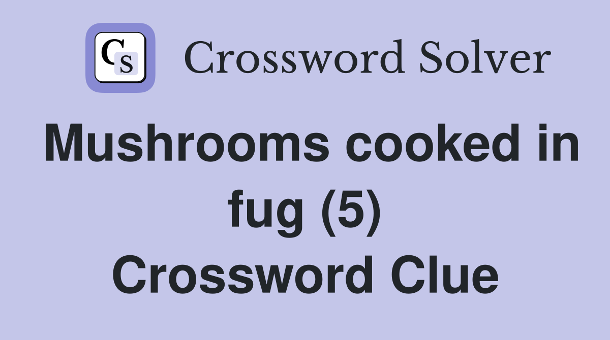 Mushrooms cooked in fug (5) Crossword Clue