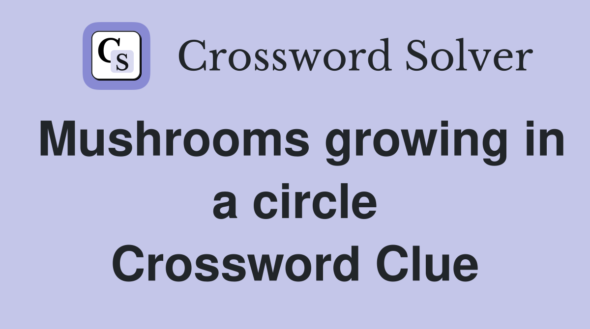 Mushrooms growing in a circle Crossword Clue