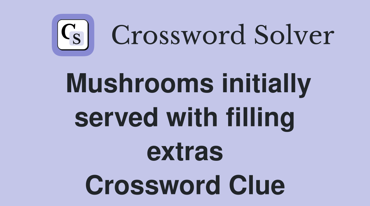 Mushrooms initially served with filling extras Crossword Clue