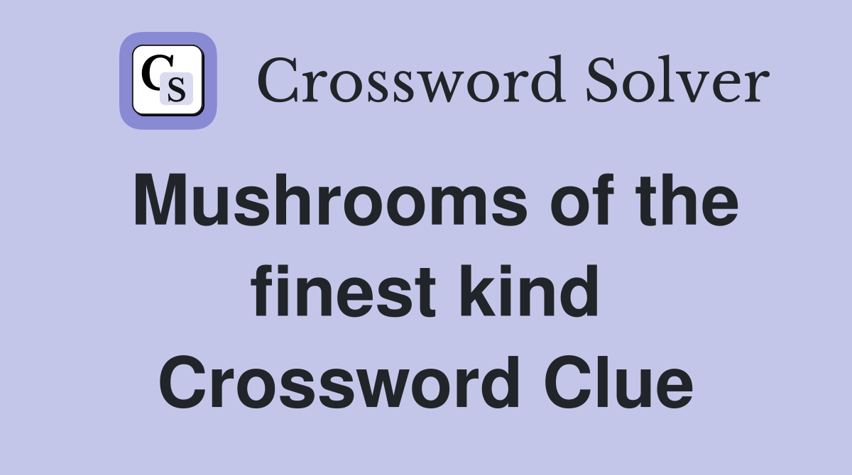 Mushrooms of the finest kind Crossword Clue