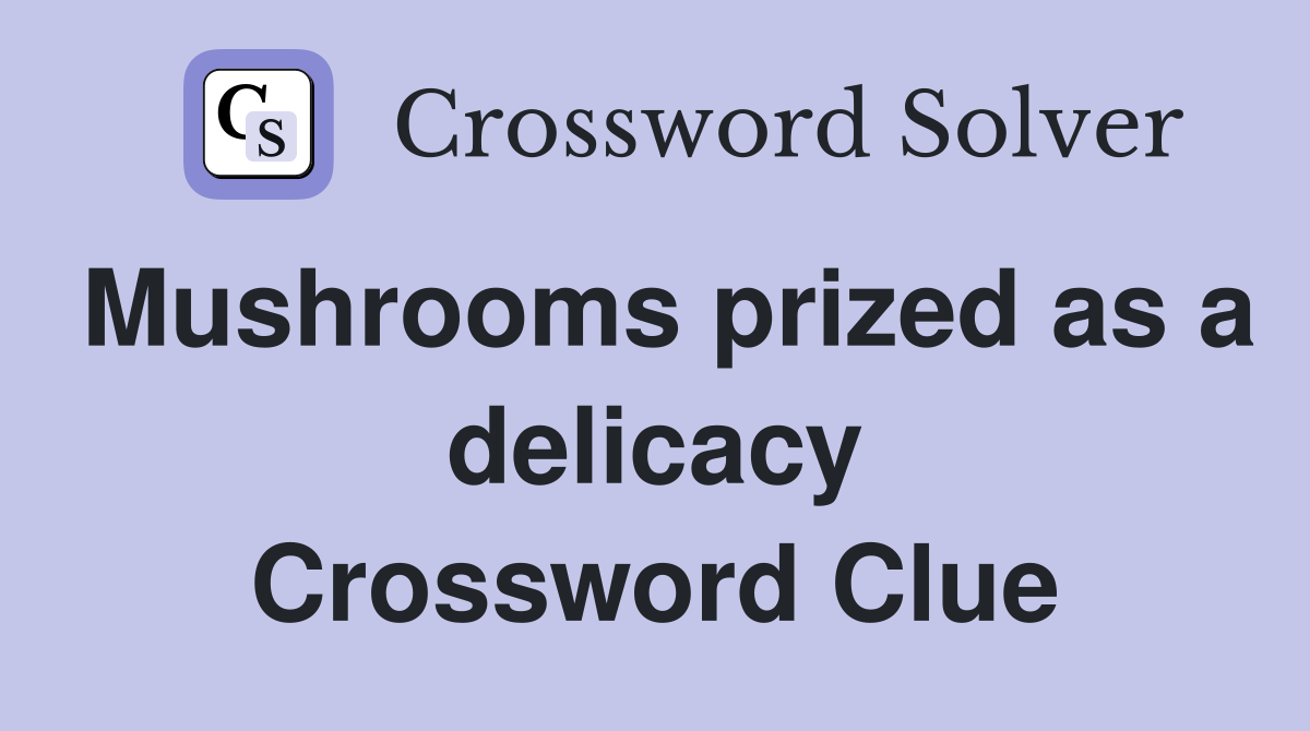 Mushrooms prized as a delicacy Crossword Clue