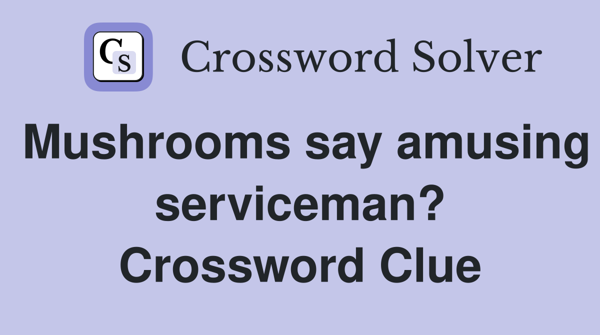 Mushrooms say amusing serviceman? Crossword Clue