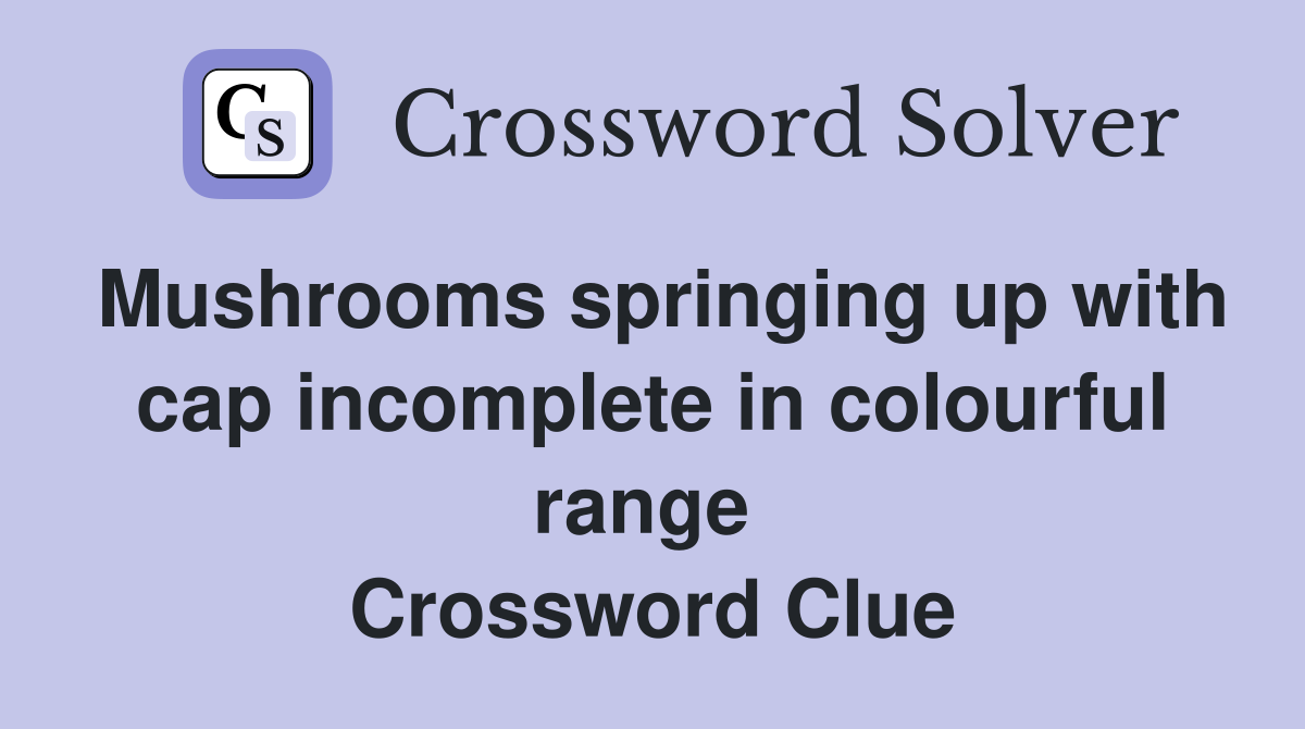 Mushrooms springing up with cap incomplete in colourful range  Crossword Clue