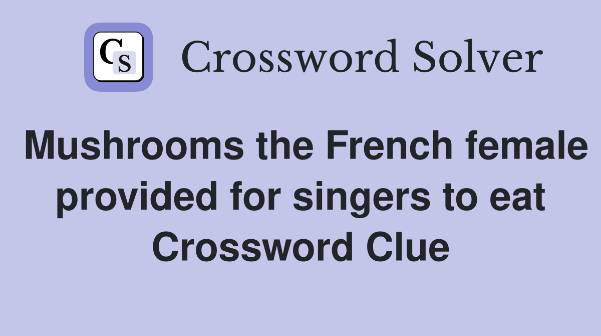 Mushrooms the French female provided for singers to eat Crossword Clue