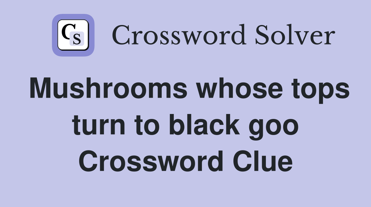 Mushrooms whose tops turn to black goo Crossword Clue