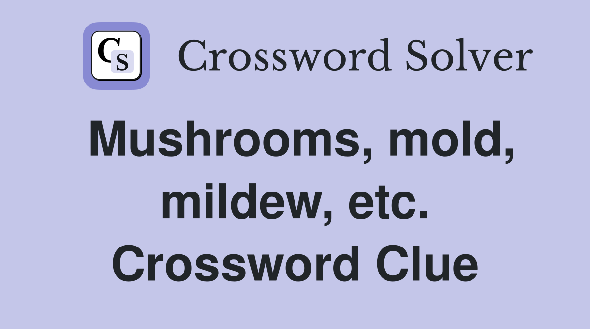 Mushrooms, mold, mildew, etc. Crossword Clue