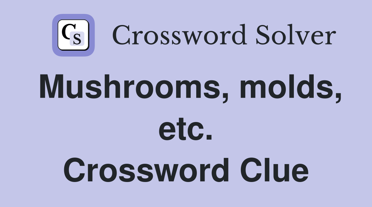 Mushrooms, molds, etc. Crossword Clue
