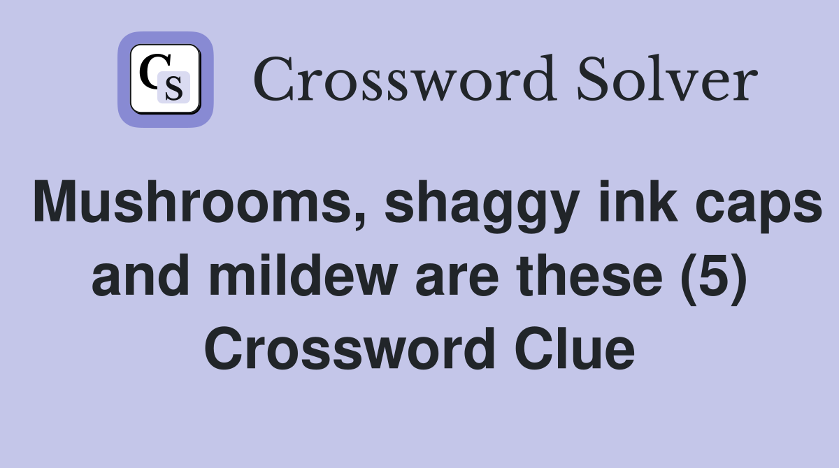 Mushrooms, shaggy ink caps and mildew are these (5) Crossword Clue
