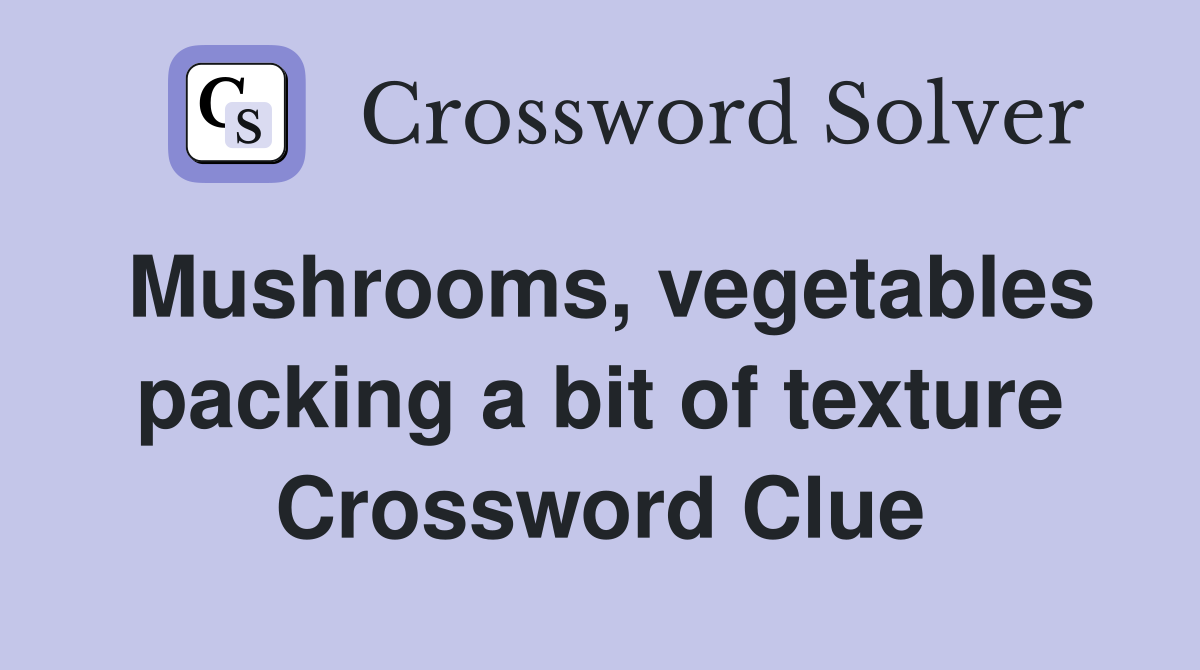Mushrooms, vegetables packing a bit of texture Crossword Clue