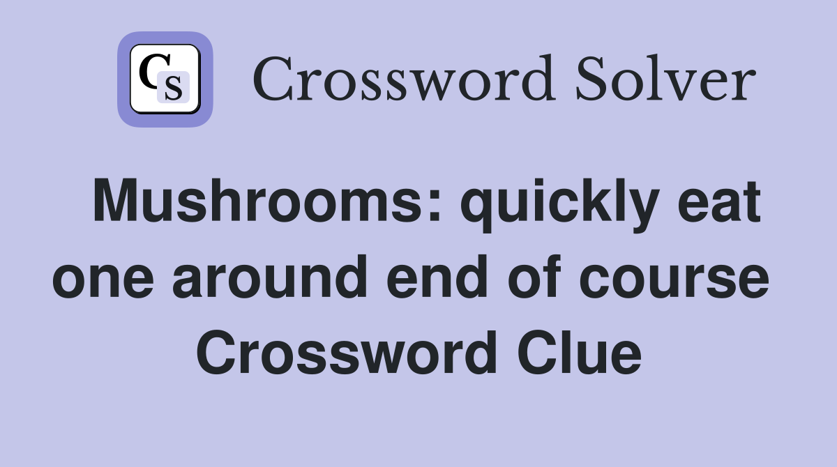Mushrooms: quickly eat one around end of course  Crossword Clue