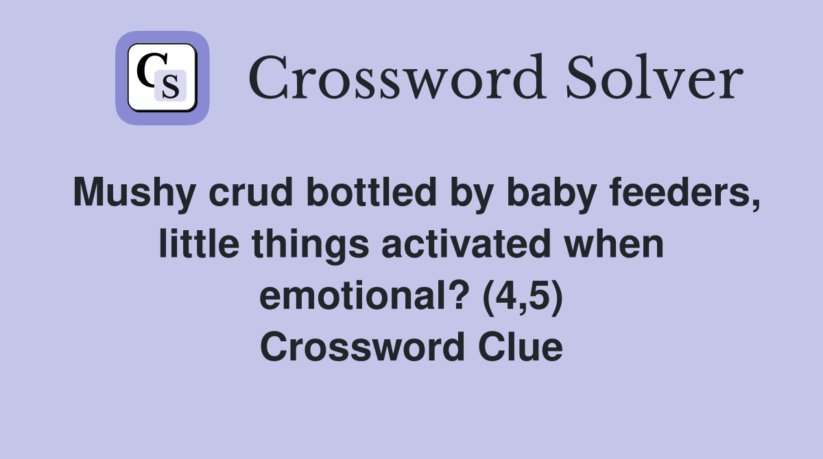 Mushy crud bottled by baby feeders, little things activated when emotional? (4,5) Crossword Clue