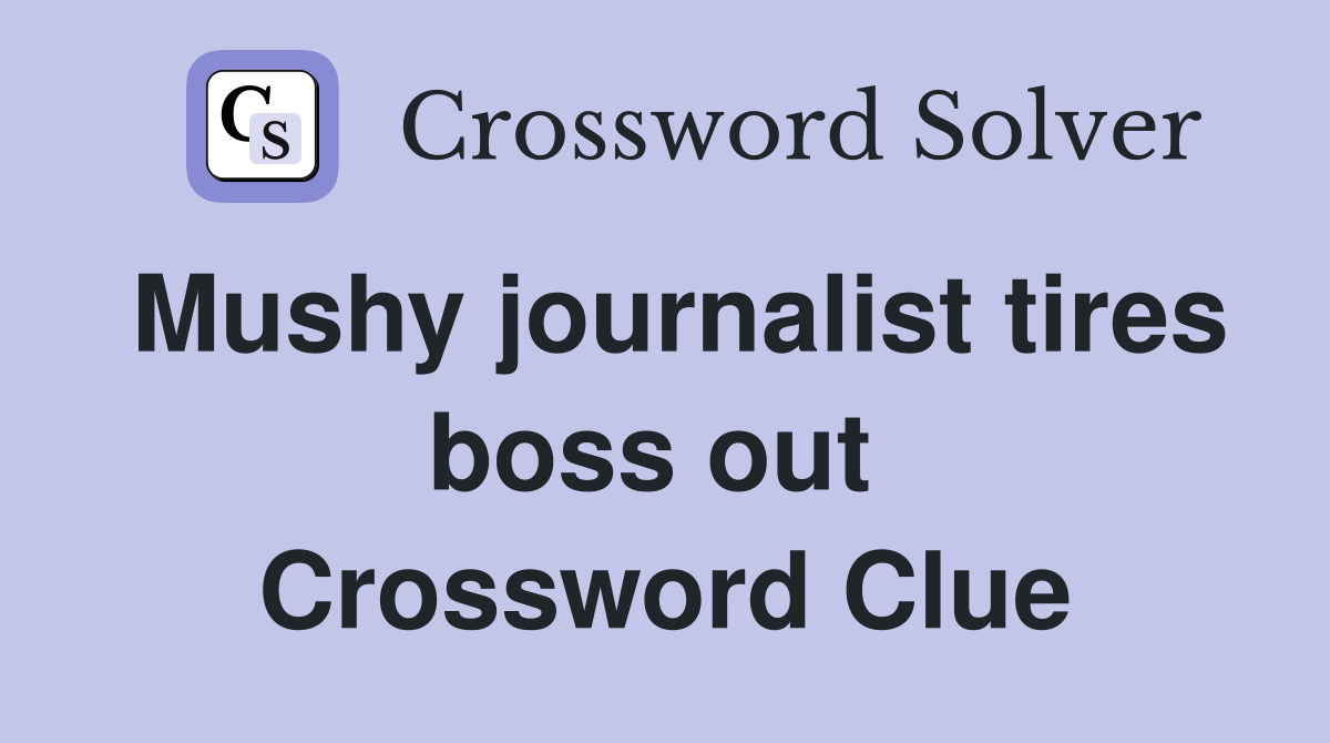 Mushy journalist tires boss out  Crossword Clue