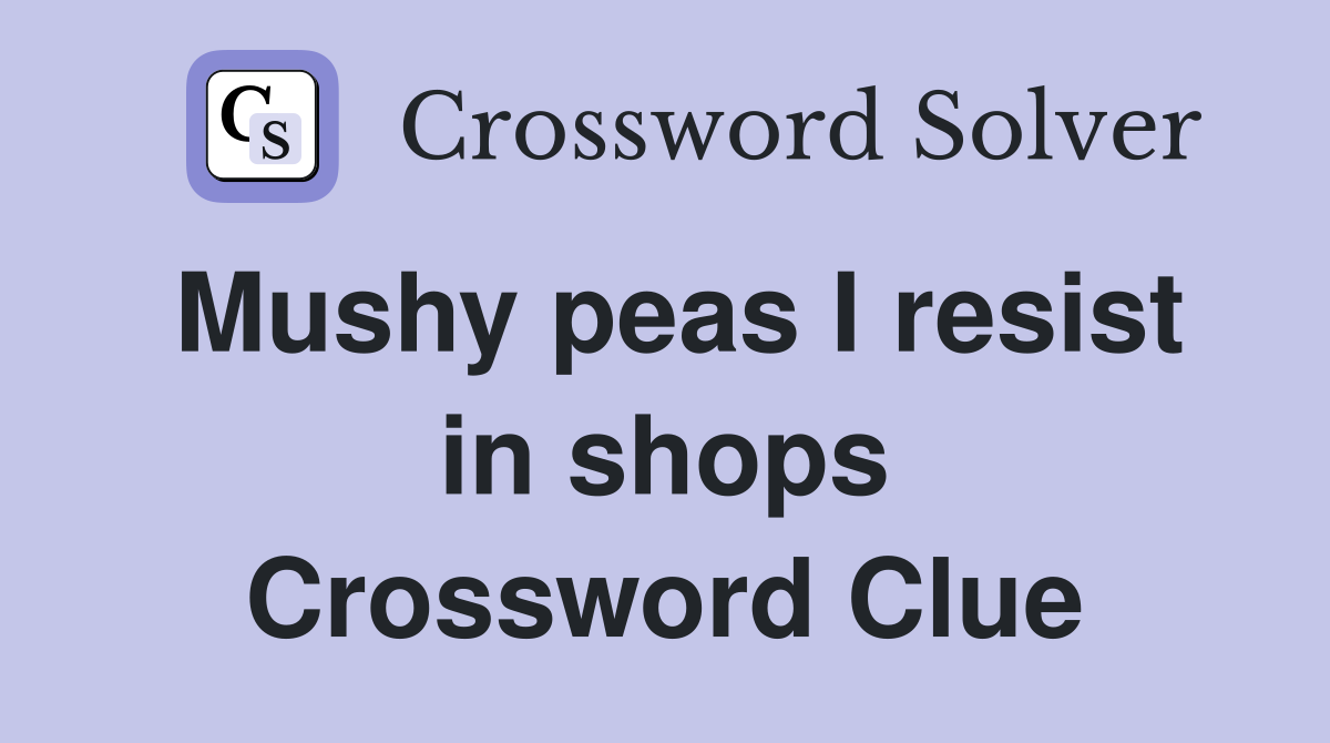 Mushy peas I resist in shops Crossword Clue