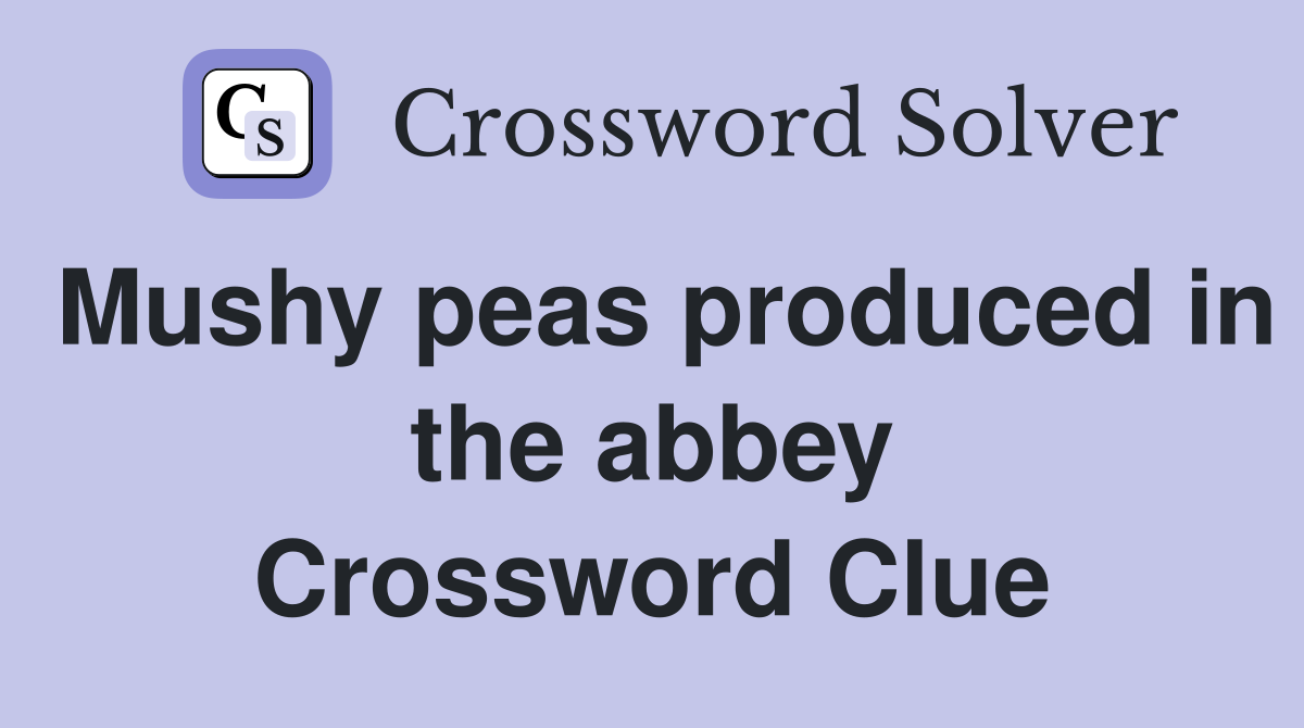 Mushy peas produced in the abbey Crossword Clue
