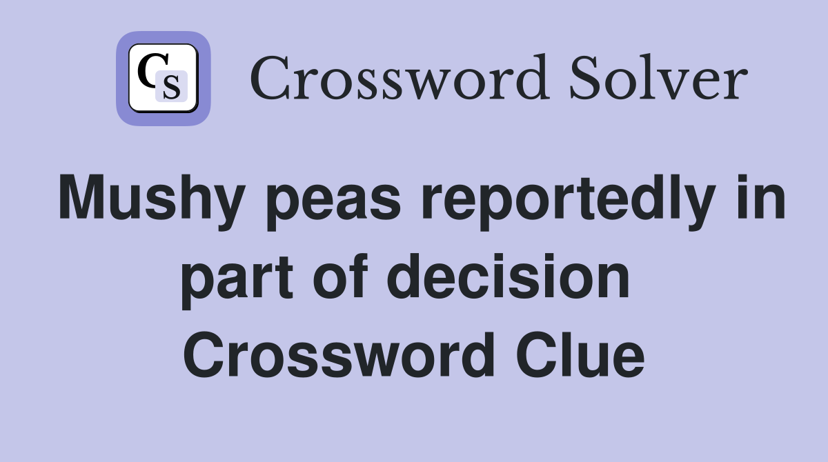Mushy peas reportedly in part of decision  Crossword Clue