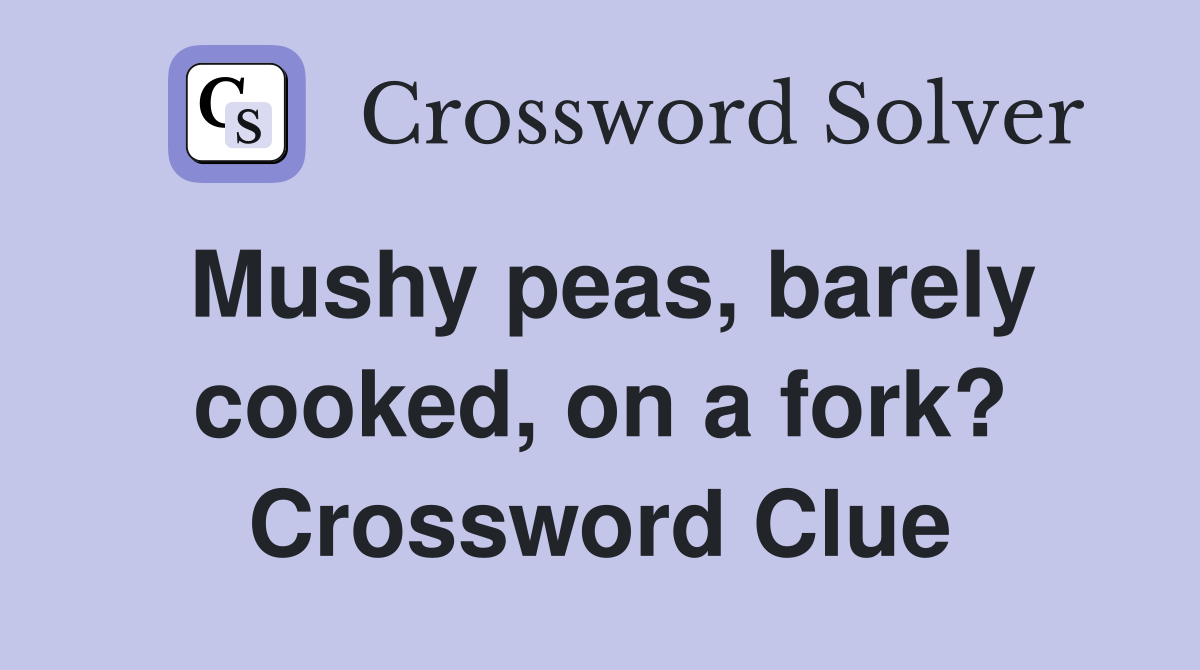 Mushy peas, barely cooked, on a fork? Crossword Clue