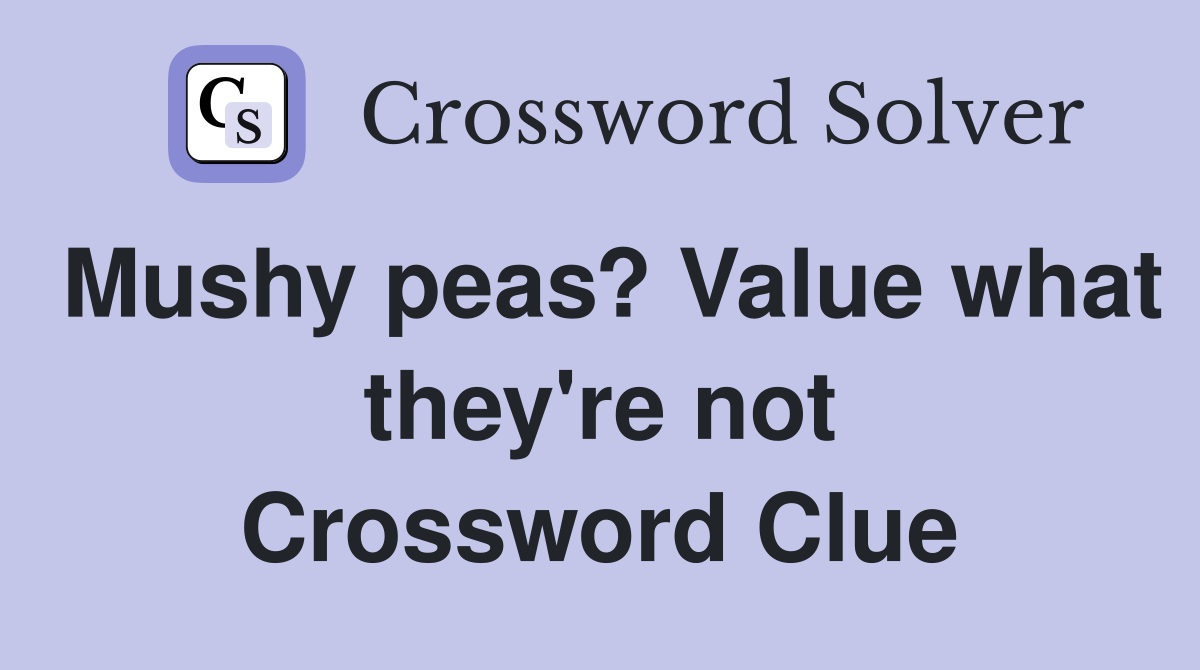 Mushy peas? Value what they're not Crossword Clue