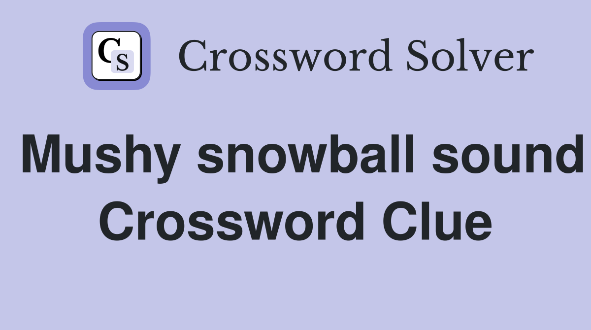 Mushy snowball sound Crossword Clue