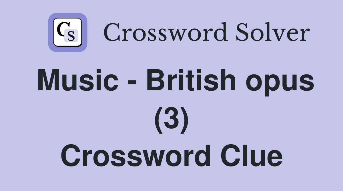 Music - British opus (3) Crossword Clue