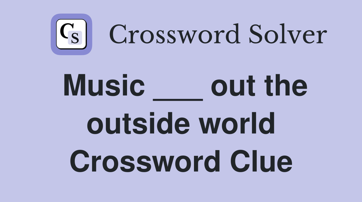Music ___ out the outside world Crossword Clue