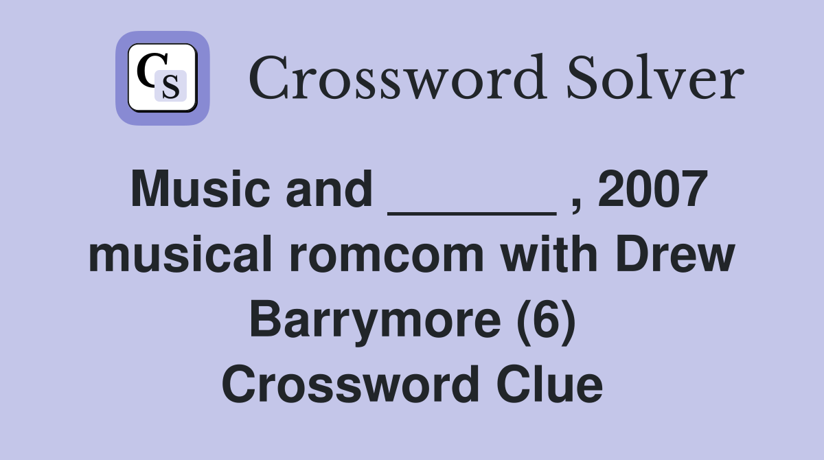 Music and ______ , 2007 musical romcom with Drew Barrymore (6) Crossword Clue