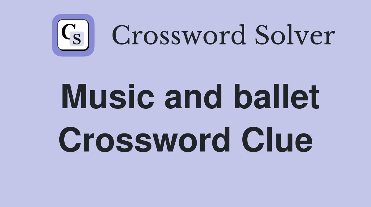 Music and ballet Crossword Clue