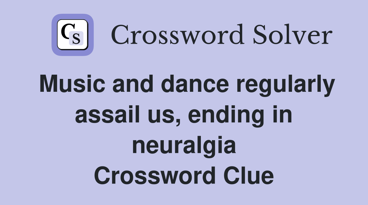 Music and dance regularly assail us, ending in neuralgia Crossword Clue
