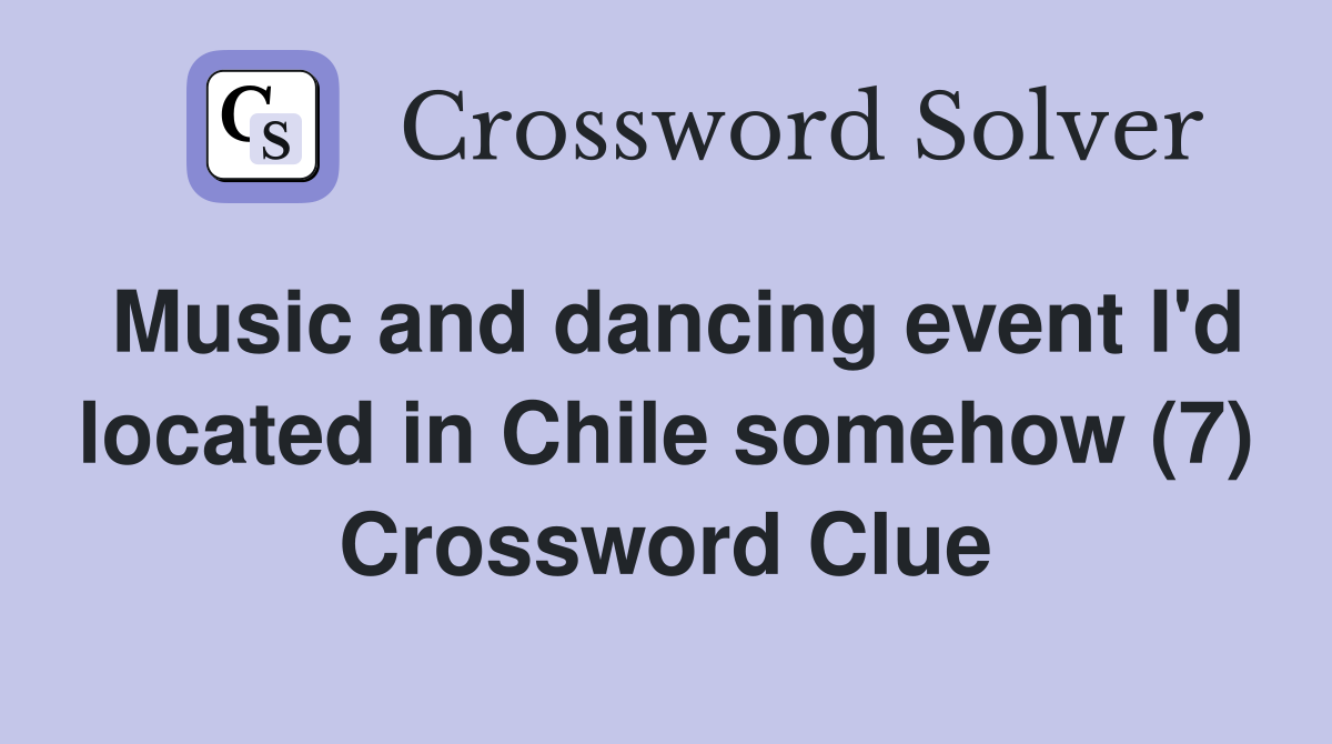 Music and dancing event I'd located in Chile somehow (7) Crossword Clue