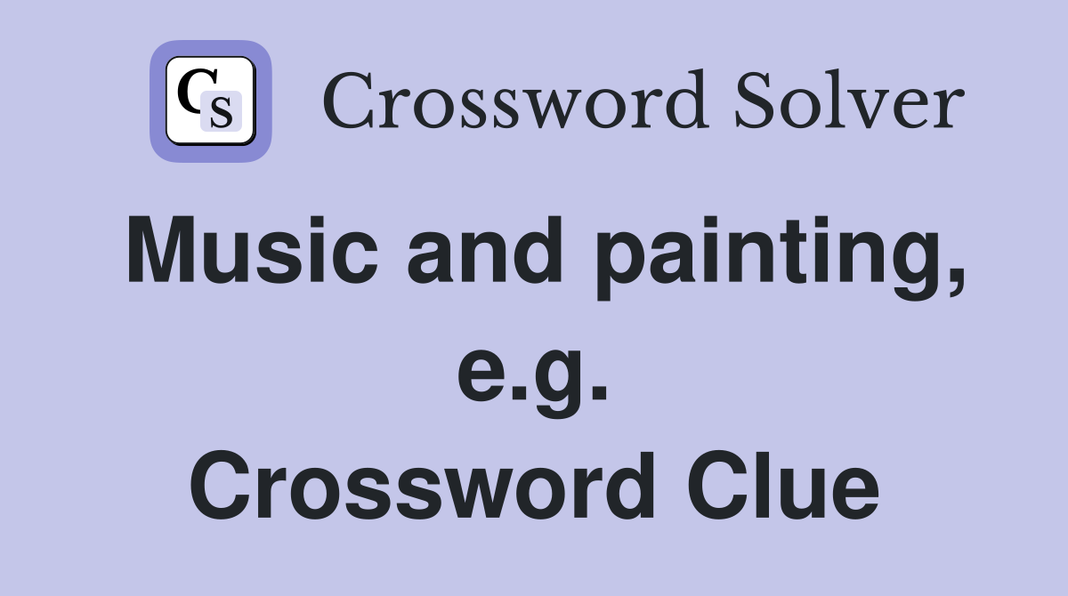 Music and painting, e.g. Crossword Clue