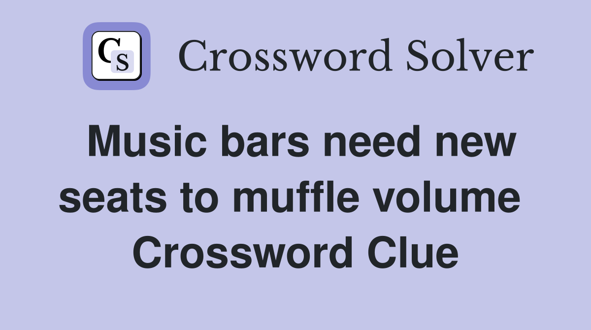 Music bars need new seats to muffle volume  Crossword Clue