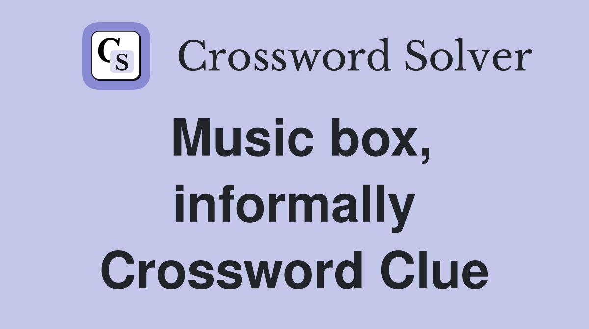Music box, informally Crossword Clue