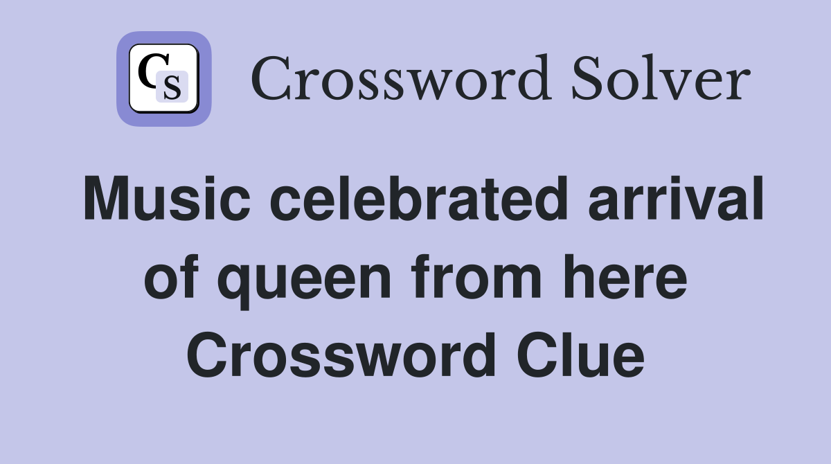 Music celebrated arrival of queen from here Crossword Clue
