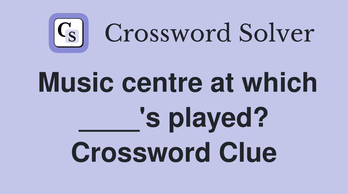 Music centre at which ____'s played? Crossword Clue