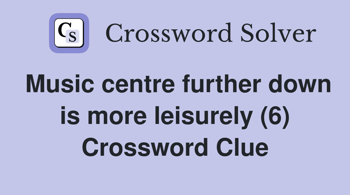 Music centre further down is more leisurely (6) Crossword Clue