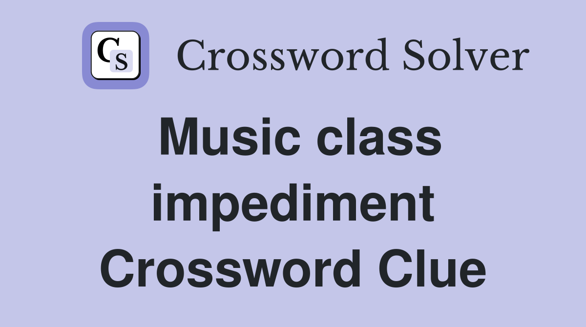 Music class impediment Crossword Clue