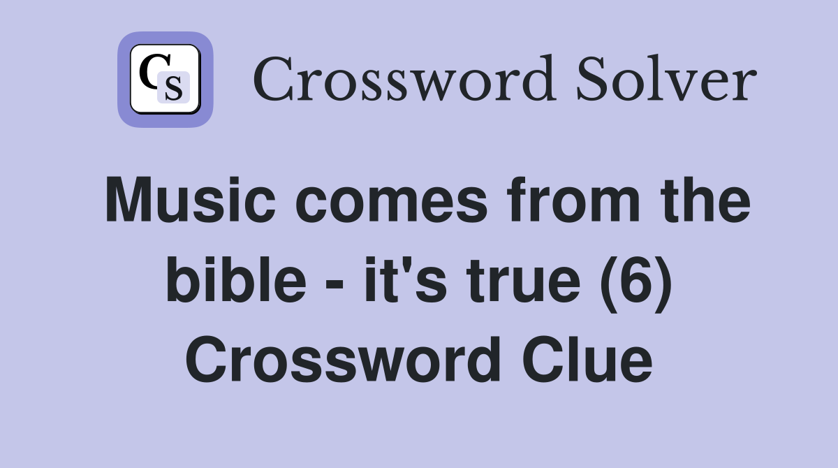 Music comes from the bible - it's true (6) Crossword Clue