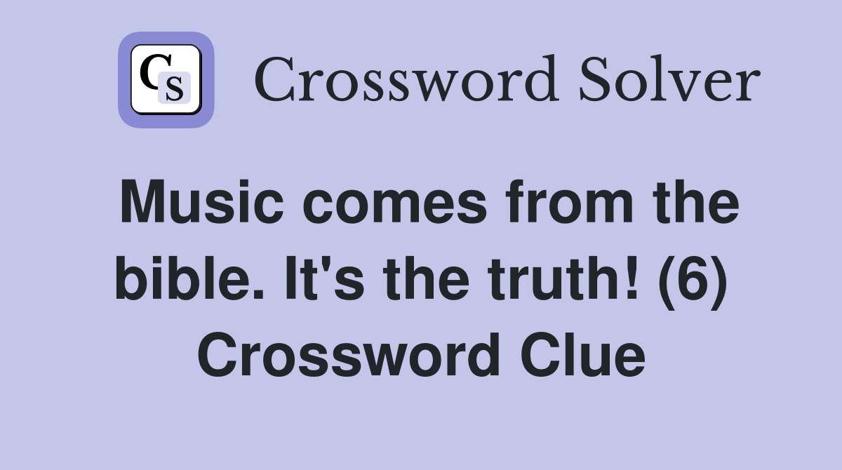 Music comes from the bible. It's the truth! (6) Crossword Clue