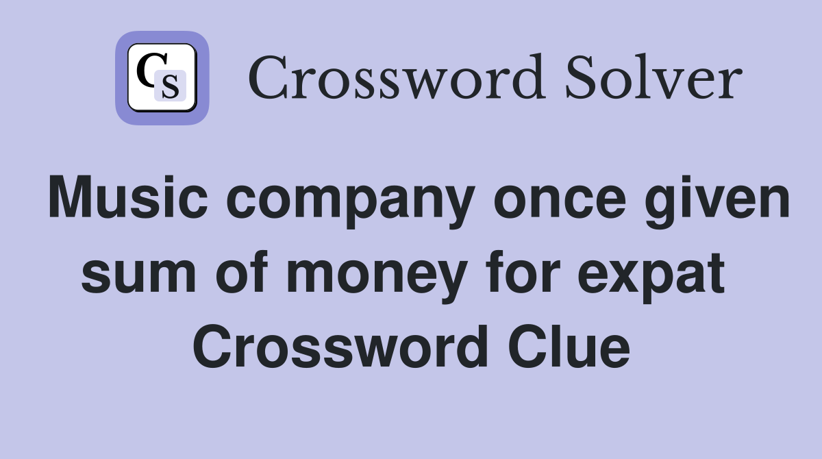 Music company once given sum of money for expat  Crossword Clue