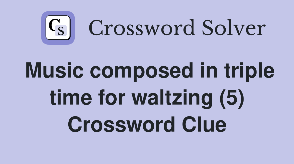 Music composed in triple time for waltzing (5) Crossword Clue