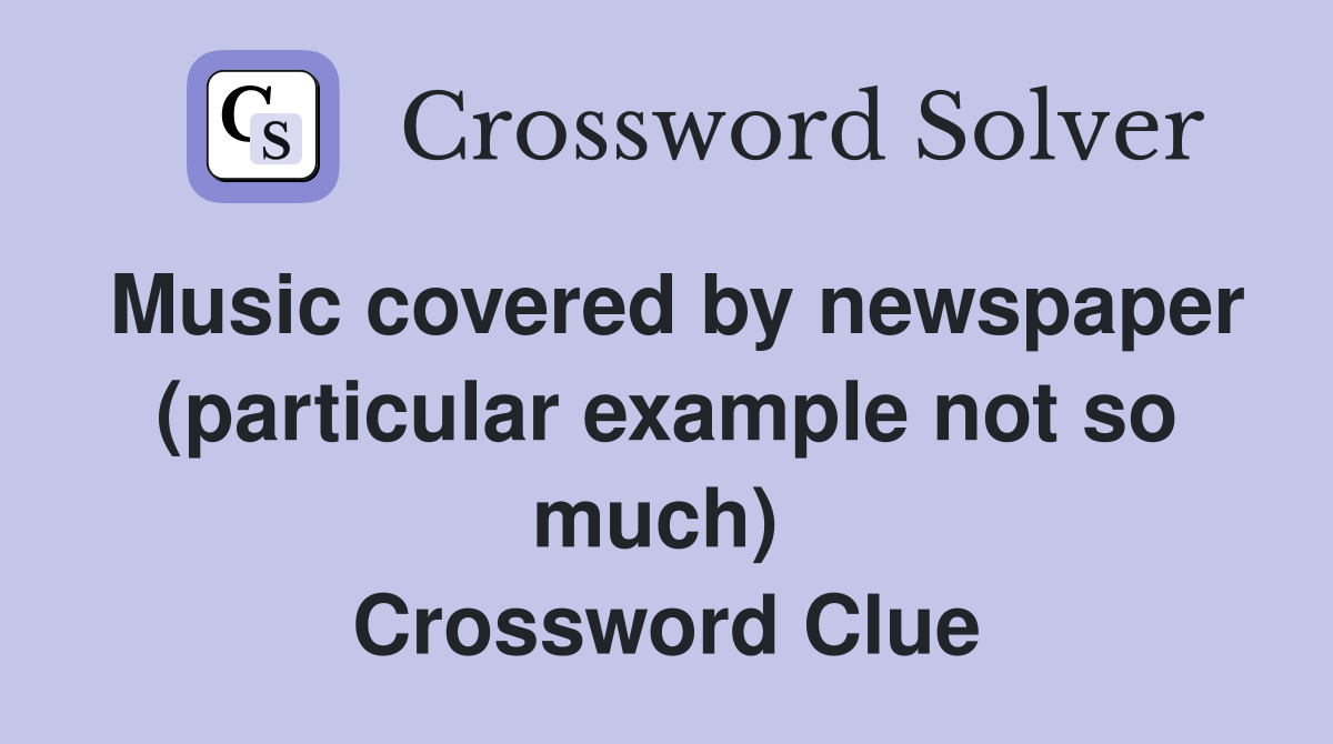 Music covered by newspaper (particular example not so much)  Crossword Clue