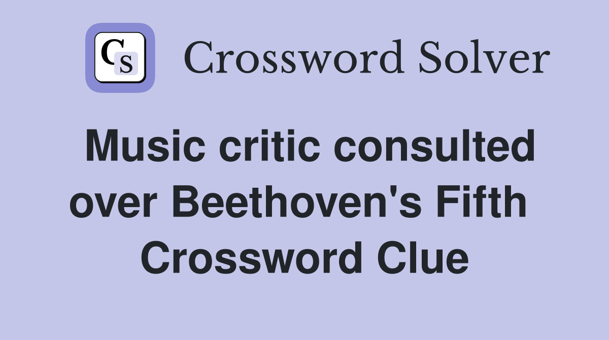 Music critic consulted over Beethoven's Fifth  Crossword Clue