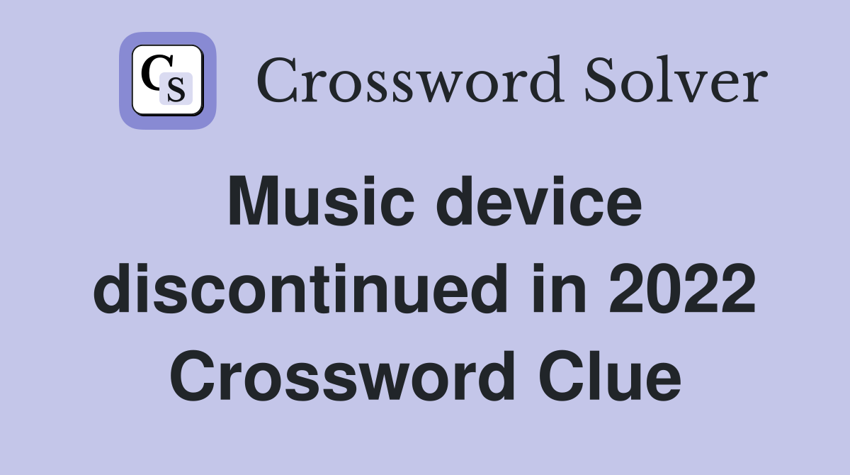Music device discontinued in 2022 Crossword Clue