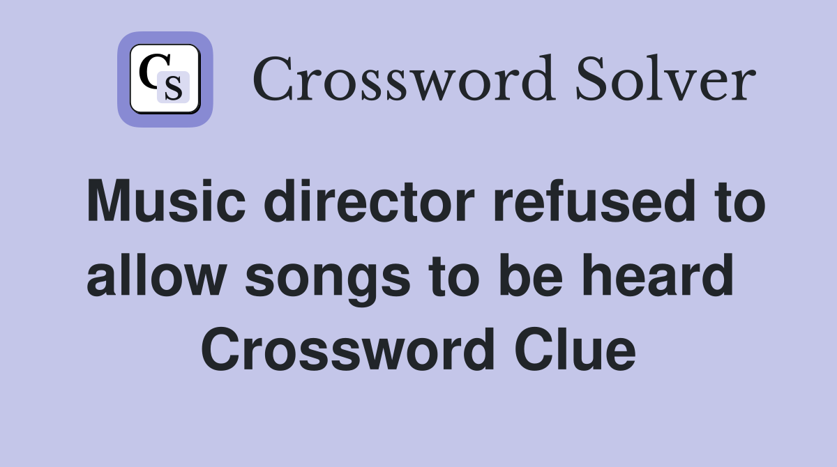 Music director refused to allow songs to be heard  Crossword Clue