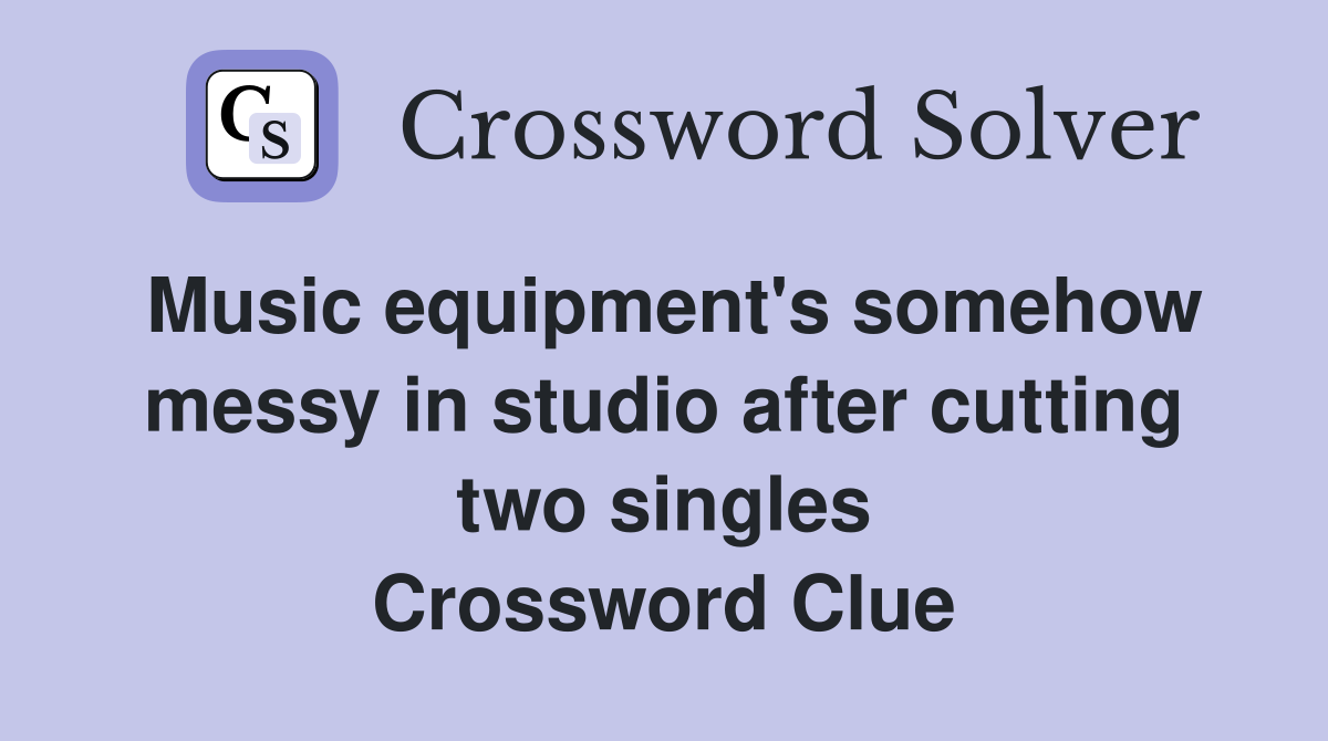 Music equipment's somehow messy in studio after cutting two singles Crossword Clue