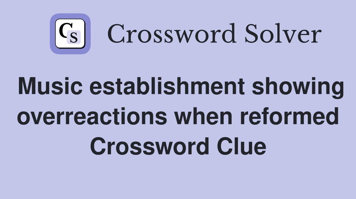 Music establishment showing overreactions when reformed Crossword Clue